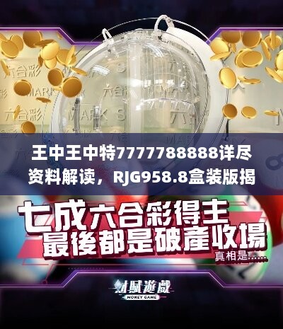 王中王中特7777788888详尽资料解读，RJG958.8盒装版揭秘