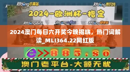 2024澳门每日六开奖今晚揭晓，热门词解读_MLI364.22网红版