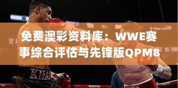 免费澳彩资料库：WWE赛事综合评估与先锋版QPM828.04攻略