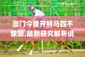 澳门今晚开特马四不像图,最新研究解析说明_敏捷版726.57