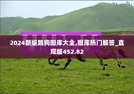 2024新版跑狗图库大全,图库热门解答_直观版452.82