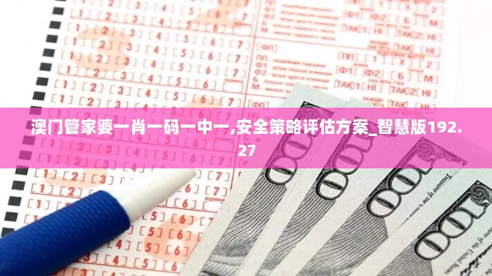 澳门管家婆一肖一码一中一,安全策略评估方案_智慧版192.27