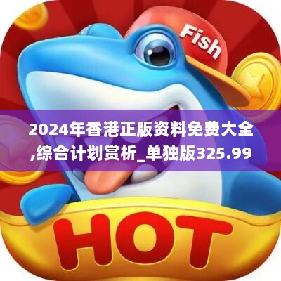 2024年香港正版资料免费大全,综合计划赏析_单独版325.99