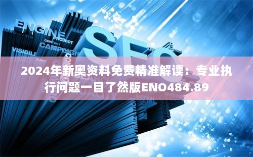 2024年新奥资料免费精准解读：专业执行问题一目了然版ENO484.89