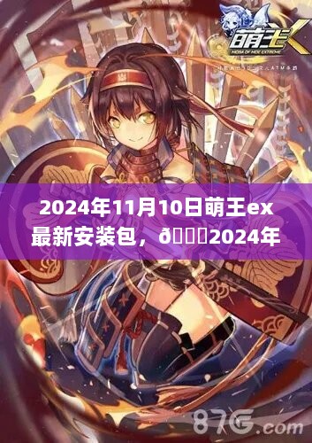 2024年11月萌王ex最新安装包，探索奇妙世界的必备良品！