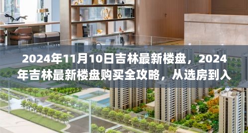 2024年吉林最新楼盘购买全攻略，选房到入住的详细步骤指南