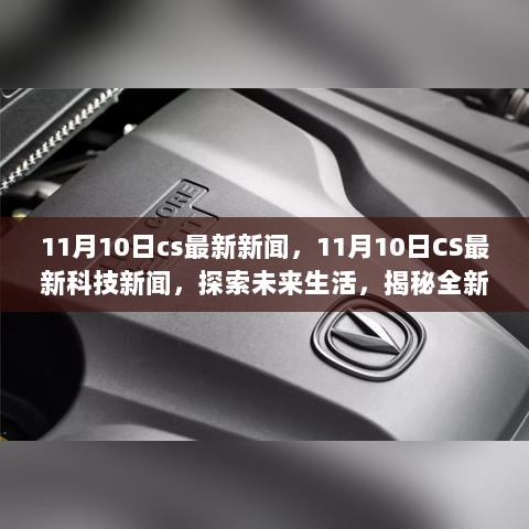 11月10日CS最新科技新闻，探索未来生活，揭秘全新高科技产品动态