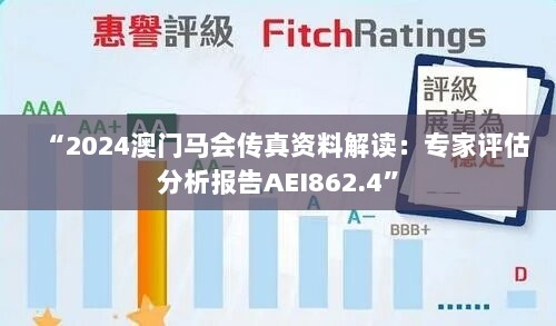 “2024澳门马会传真资料解读：专家评估分析报告AEI862.4”