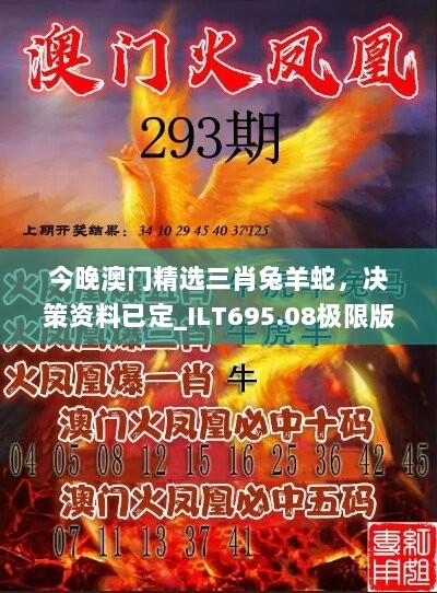 今晚澳门精选三肖兔羊蛇，决策资料已定_ILT695.08极限版