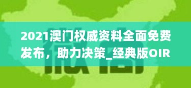 2021澳门权威资料全面免费发布，助力决策_经典版OIR821.66