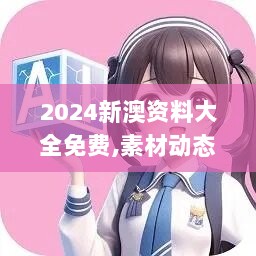 2024新澳资料大全免费,素材动态方案解答_参与版SET275.32