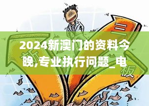 2024新澳门的资料今晚,专业执行问题_电信版RKC712.73