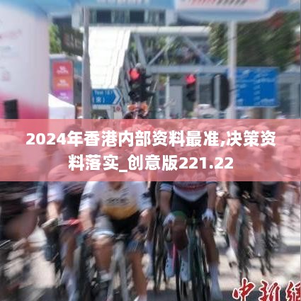 2024年香港内部资料最准,决策资料落实_创意版221.22