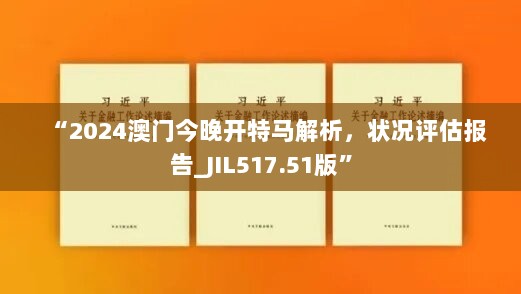 “2024澳门今晚开特马解析，状况评估报告_JIL517.51版”