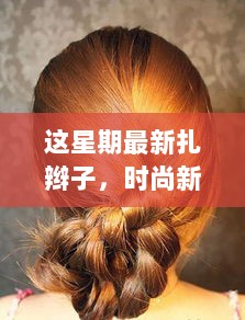 本周最新扎辫子技巧，时尚新风尚的探索与实践