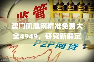 澳门凤凰网精准免费大全4949，研究新解定义解读_WAZ783.77自助版