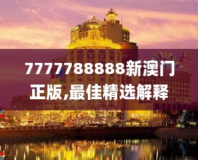 7777788888新澳门正版,最佳精选解释_时尚版TOW524.86