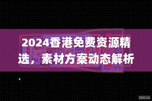 2024香港免费资源精选，素材方案动态解析_国际版CXM196.33