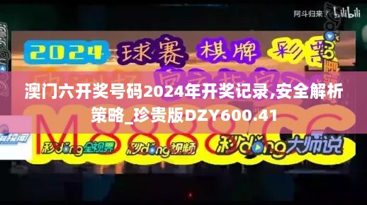 澳门六开奖号码2024年开奖记录,安全解析策略_珍贵版DZY600.41