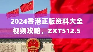 2024香港正版资料大全视频攻略，ZXT512.51高效解析方案揭秘