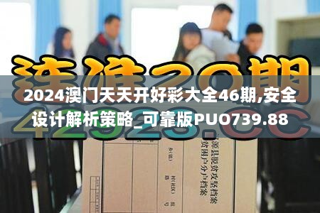 2024澳门天天开好彩大全46期,安全设计解析策略_可靠版PUO739.88