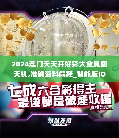 2024澳门天天开好彩大全凤凰天机,准确资料解释_智能版IOS525.25