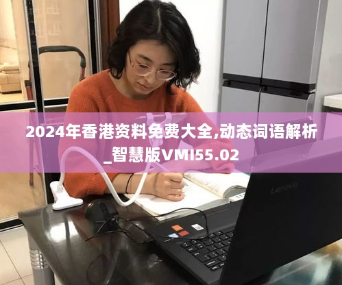 2024年香港资料免费大全,动态词语解析_智慧版VMI55.02