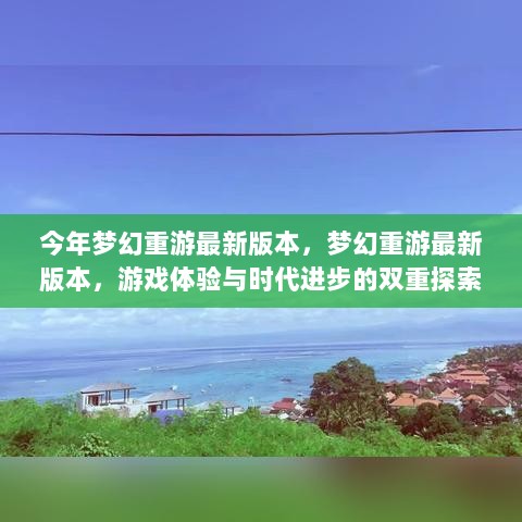 梦幻重游最新版本，游戏体验与时代进步的双重探索之旅