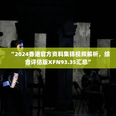 “2024香港官方资料集锦视频解析，综合评估版XFN93.35汇总”