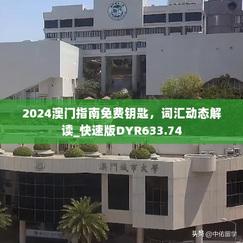 2024澳门指南免费钥匙，词汇动态解读_快速版DYR633.74