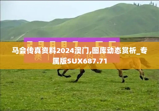 马会传真资料2024澳门,图库动态赏析_专属版SUX687.71