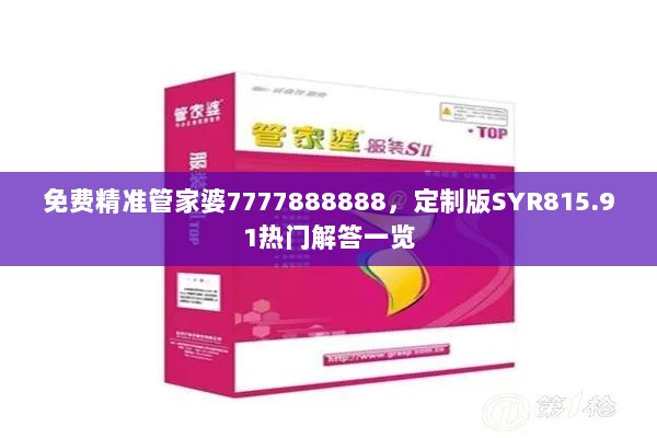 免费精准管家婆7777888888，定制版SYR815.91热门解答一览