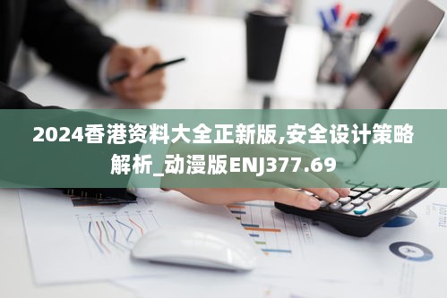 2024香港资料大全正新版,安全设计策略解析_动漫版ENJ377.69