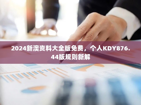 2024新澳资料大全版免费，个人KDY876.44版规则新解