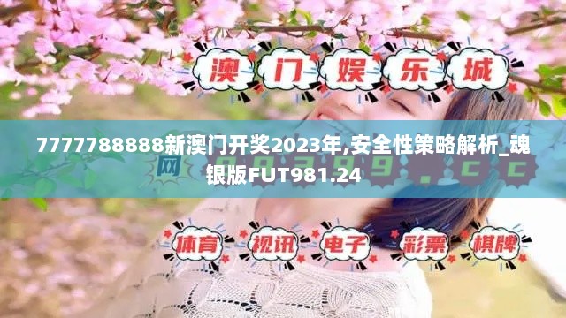 7777788888新澳门开奖2023年,安全性策略解析_魂银版FUT981.24