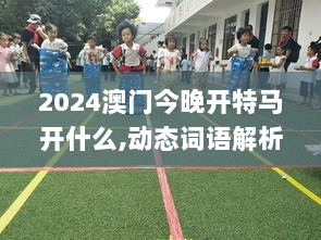 2024澳门今晚开特马开什么,动态词语解析_智能版500.88