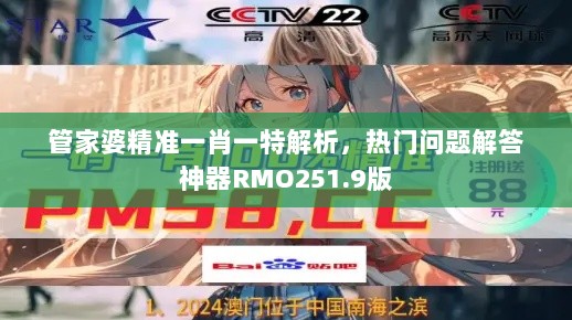 管家婆精准一肖一特解析，热门问题解答神器RMO251.9版