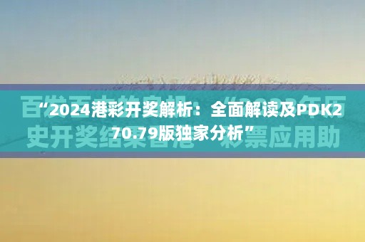 “2024港彩开奖解析：全面解读及PDK270.79版独家分析”