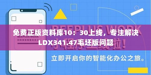 免费正版资料库10：30上线，专注解决LDX341.47毛坯版问题