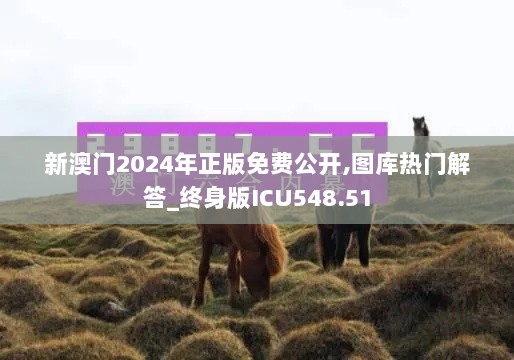 新澳门2024年正版免费公开,图库热门解答_终身版ICU548.51