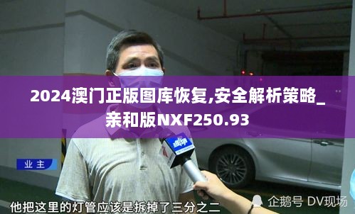 2024澳门正版图库恢复,安全解析策略_亲和版NXF250.93