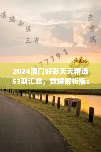 2024澳门好彩天天精选53期汇总，数据解析版：安全版GYX665.93