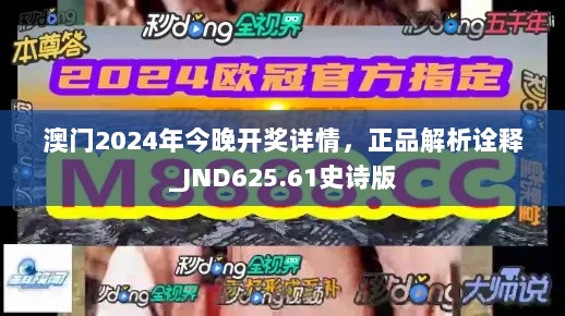 澳门2024年今晚开奖详情，正品解析诠释_JND625.61史诗版