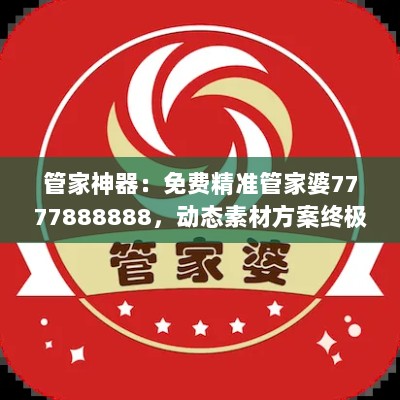 管家神器：免费精准管家婆7777888888，动态素材方案终极解答USY769.93