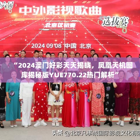 “2024澳门好彩天天揭晓，凤凰天机图库揭秘版YUE770.22热门解析”