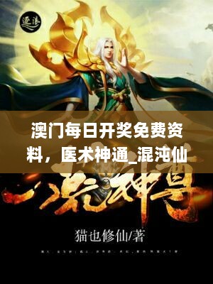 澳门每日开奖免费资料，医术神通_混沌仙尊HDA604.24