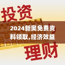 2024新奥免费资料领取,经济效益_BGH889.88魂银版