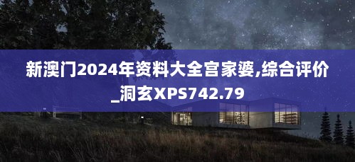 新澳门2024年资料大全宫家婆,综合评价_洞玄XPS742.79