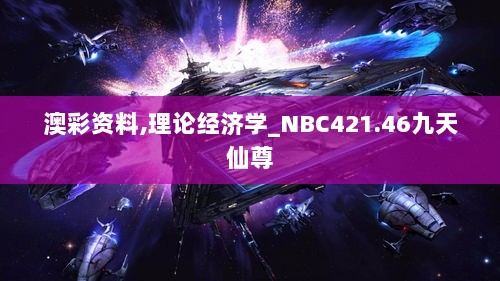 澳彩资料,理论经济学_NBC421.46九天仙尊