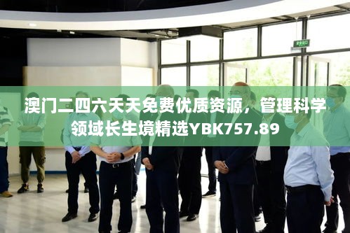 澳门二四六天天免费优质资源，管理科学领域长生境精选YBK757.89